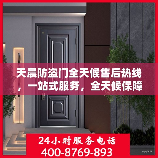 天晨防盗门全天候售后热线，一站式服务，全天候保障，让您无忧购门！