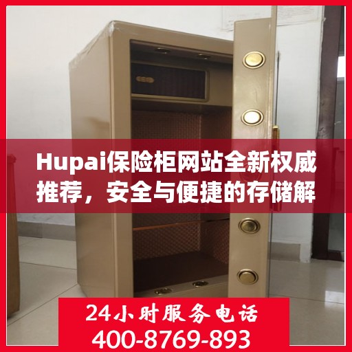 Hupai保险柜网站全新权威推荐，安全与便捷的存储解决方案