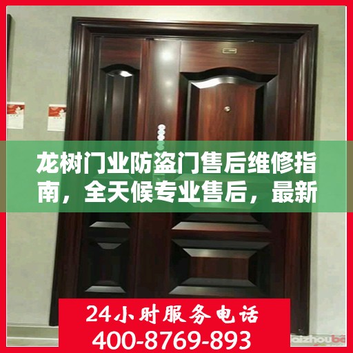 龙树门业防盗门售后维修指南，全天候专业售后，最新维修电话攻略