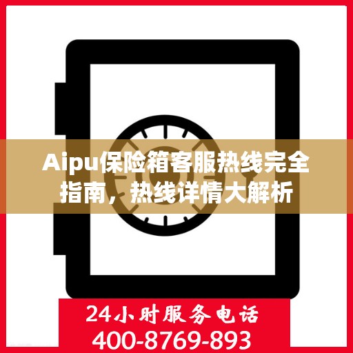 Aipu保险箱客服热线完全指南，热线详情大解析