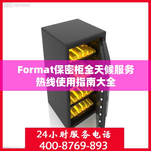 Format保密柜全天候服务热线使用指南大全