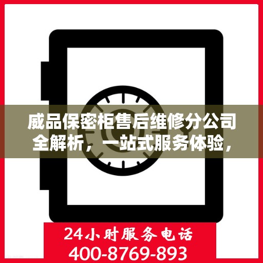 威品保密柜售后维修分公司全解析，一站式服务体验，让您无忧使用！