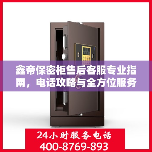 鑫帝保密柜售后客服专业指南，电话攻略与全方位服务详解