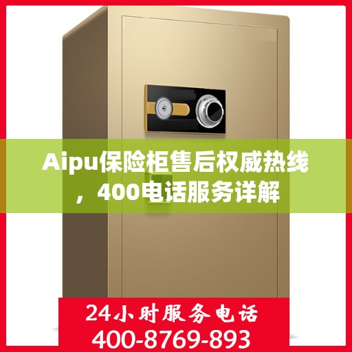 Aipu保险柜售后权威热线，400电话服务详解