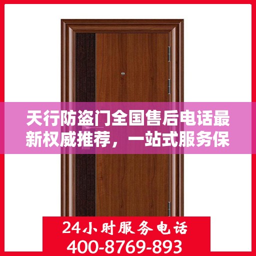 天行防盗门全国售后电话最新权威推荐，一站式服务保障，让您无忧！