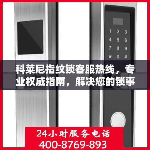 科莱尼指纹锁客服热线，专业权威指南，解决您的锁事无忧！