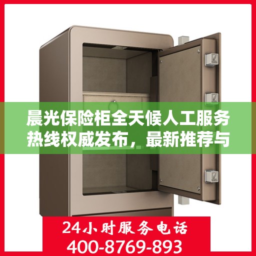 晨光保险柜全天候人工服务热线权威发布，最新推荐与咨询支持