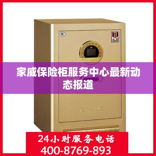 家威保险柜服务中心最新动态报道