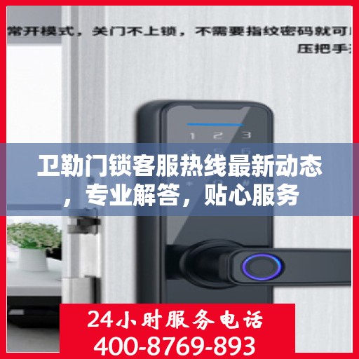 卫勒门锁客服热线最新动态，专业解答，贴心服务