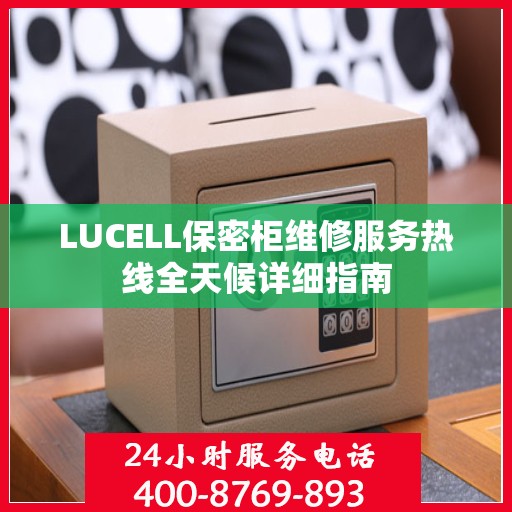 LUCELL保密柜维修服务热线全天候详细指南