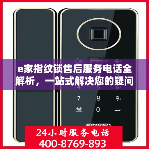 e家指纹锁售后服务电话全解析，一站式解决您的疑问和需求