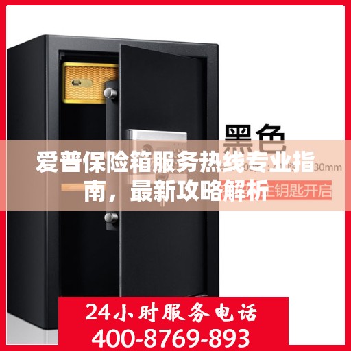 爱普保险箱服务热线专业指南，最新攻略解析