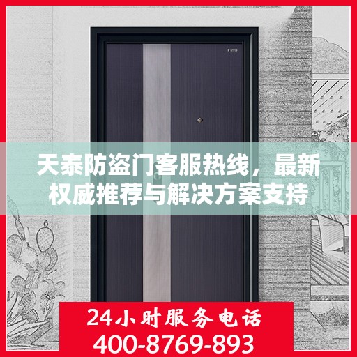 天泰防盗门客服热线，最新权威推荐与解决方案支持