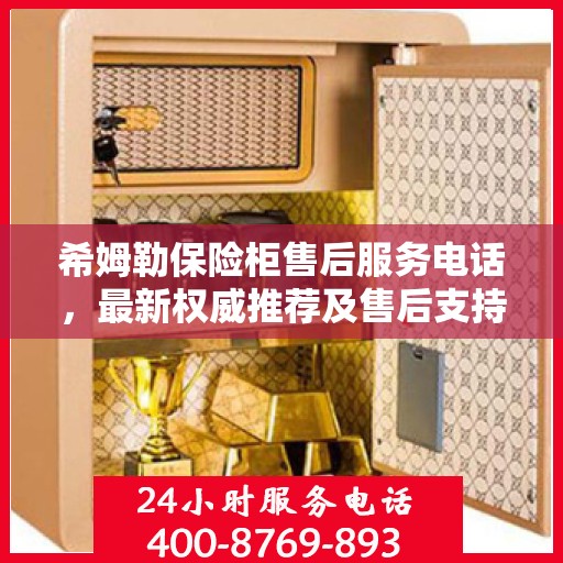 希姆勒保险柜售后服务电话，最新权威推荐及售后支持服务热线