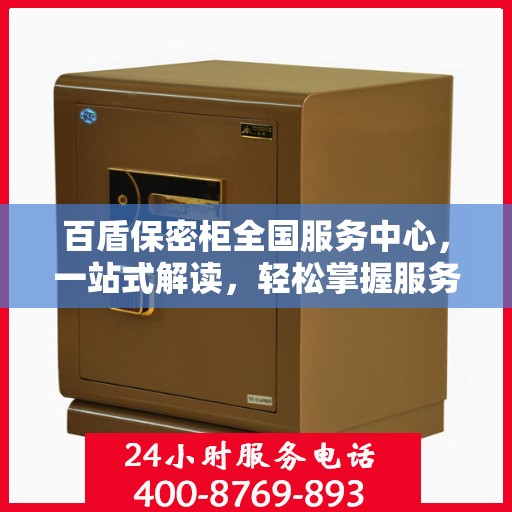 百盾保密柜全国服务中心，一站式解读，轻松掌握服务全貌