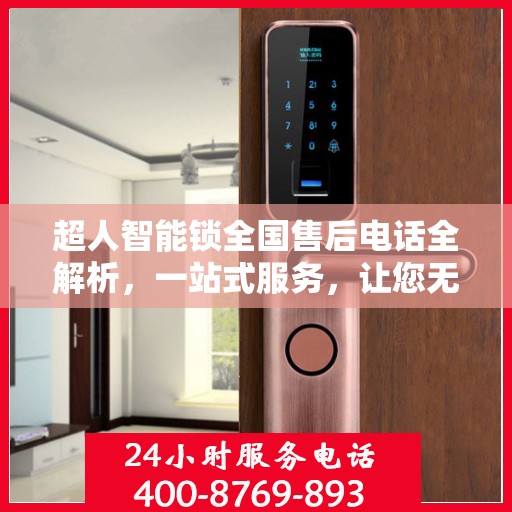 超人智能锁全国售后电话全解析，一站式服务，让您无忧使用智能锁