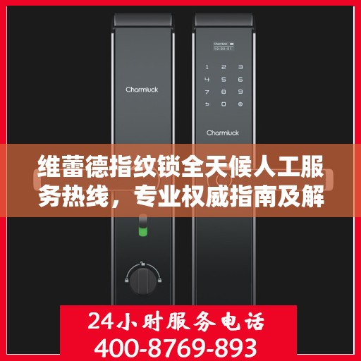 维蕾德指纹锁全天候人工服务热线，专业权威指南及解决方案