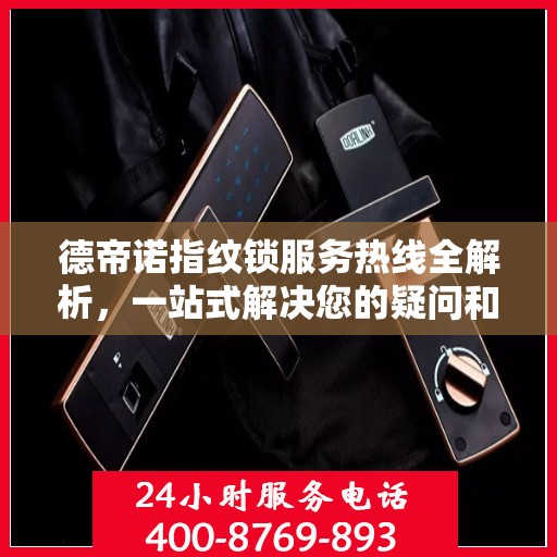 德帝诺指纹锁服务热线全解析，一站式解决您的疑问和需求