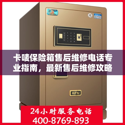 卡唛保险箱售后维修电话专业指南，最新售后维修攻略与联系方式
