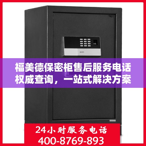 福美德保密柜售后服务电话权威查询，一站式解决方案热线揭秘
