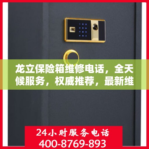 龙立保险箱维修电话，全天候服务，权威推荐，最新维修热线