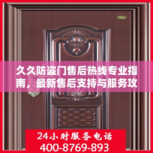 久久防盗门售后热线专业指南，最新售后支持与服务攻略
