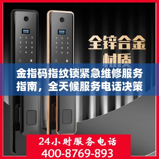 金指码指纹锁紧急维修服务指南，全天候服务电话决策参考