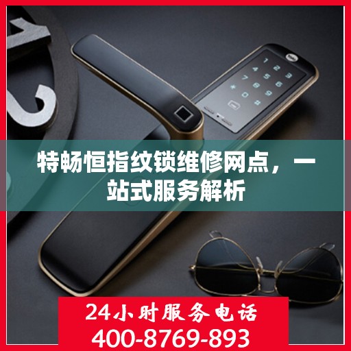 特畅恒指纹锁维修网点，一站式服务解析