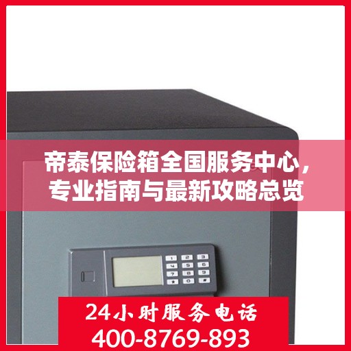 帝泰保险箱全国服务中心，专业指南与最新攻略总览