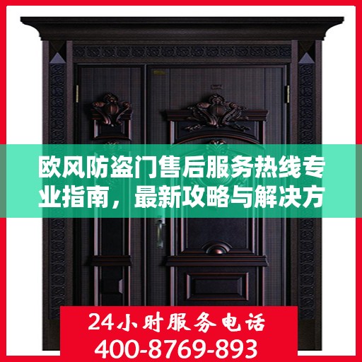 欧风防盗门售后服务热线专业指南，最新攻略与解决方案
