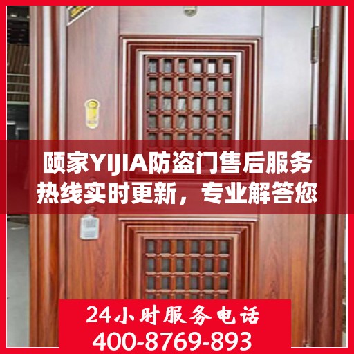 颐家YIJIA防盗门售后服务热线实时更新，专业解答您的疑虑