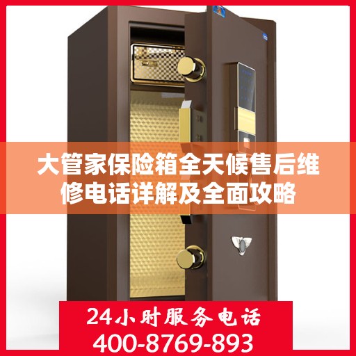 大管家保险箱全天候售后维修电话详解及全面攻略