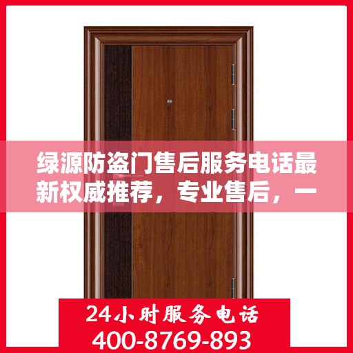 绿源防盗门售后服务电话最新权威推荐，专业售后，一键解决您的需求！