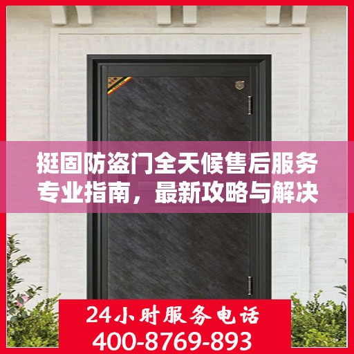 挺固防盗门全天候售后服务专业指南，最新攻略与解决方案