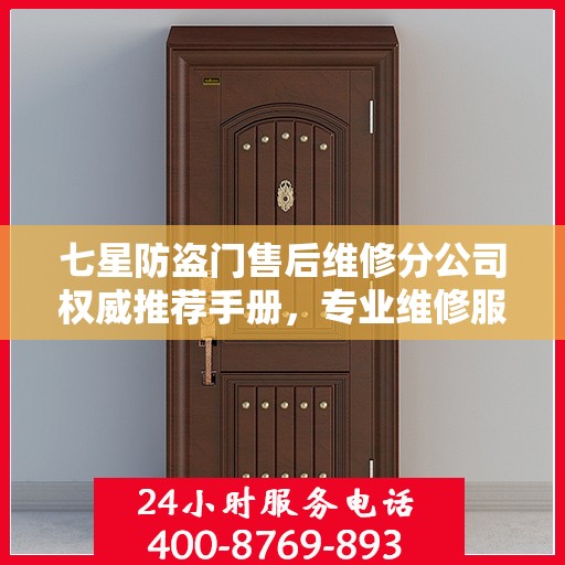 七星防盗门售后维修分公司权威推荐手册，专业维修服务指南