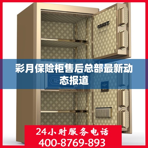彩月保险柜售后总部最新动态报道