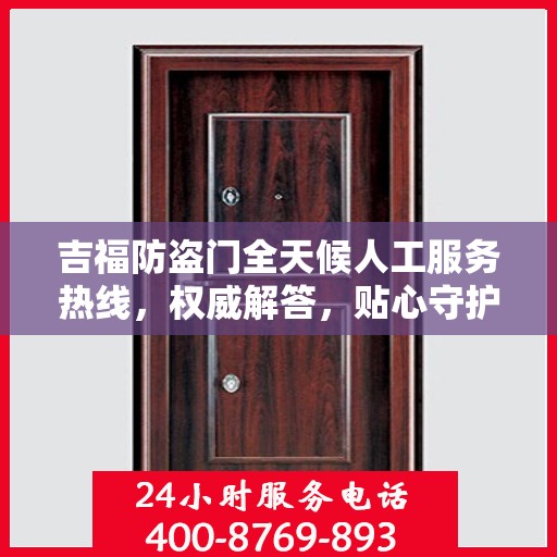 吉福防盗门全天候人工服务热线，权威解答，贴心守护您的安全门扉
