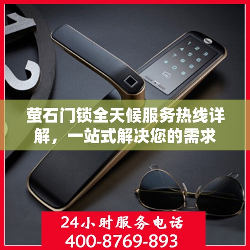 萤石门锁全天候服务热线详解，一站式解决您的需求