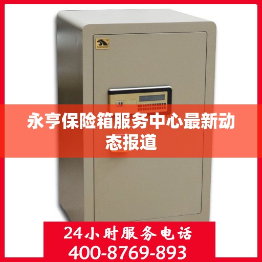 永亨保险箱服务中心最新动态报道
