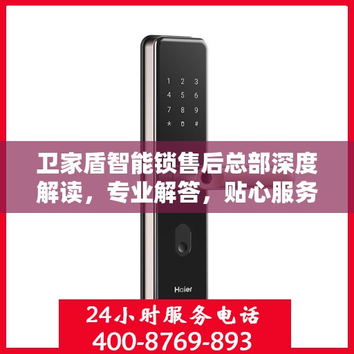 卫家盾智能锁售后总部深度解读，专业解答，贴心服务