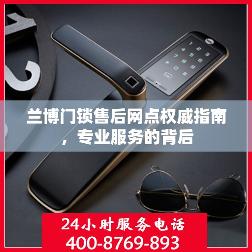 兰博门锁售后网点权威指南，专业服务的背后