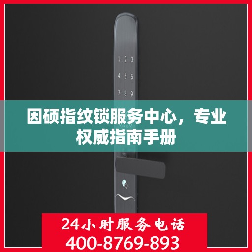 因硕指纹锁服务中心，专业权威指南手册