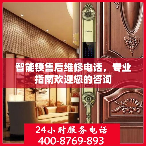 智能锁售后维修电话，专业指南欢迎您的咨询