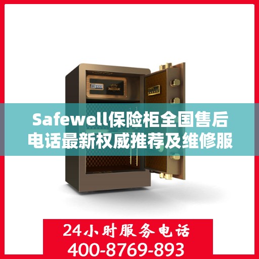 Safewell保险柜全国售后电话最新权威推荐及维修服务指南