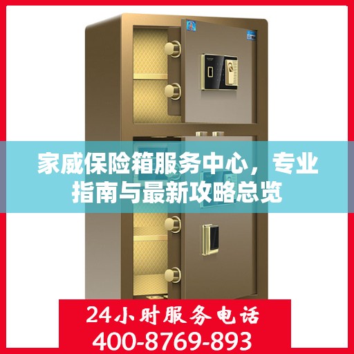 家威保险箱服务中心，专业指南与最新攻略总览