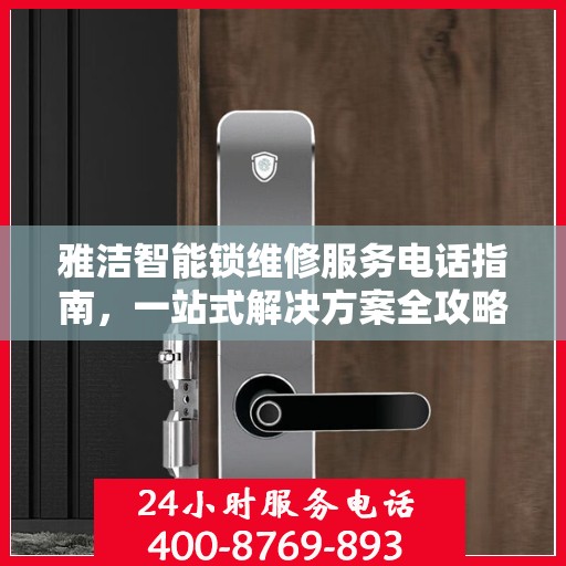 雅洁智能锁维修服务电话指南，一站式解决方案全攻略