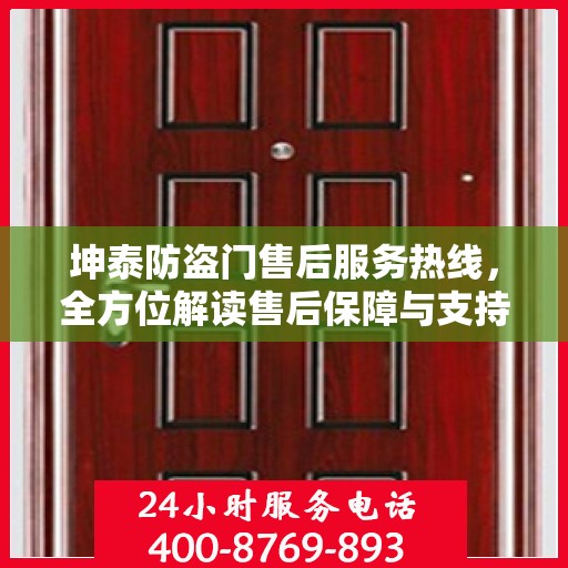 坤泰防盗门售后服务热线，全方位解读售后保障与支持体系