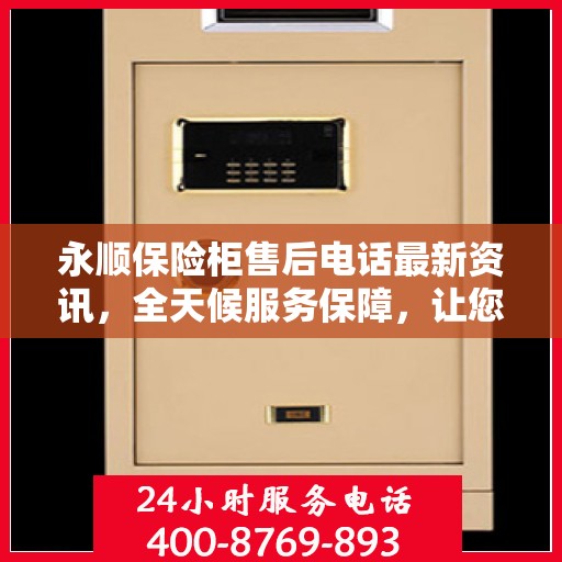 永顺保险柜售后电话最新资讯，全天候服务保障，让您无忧使用！