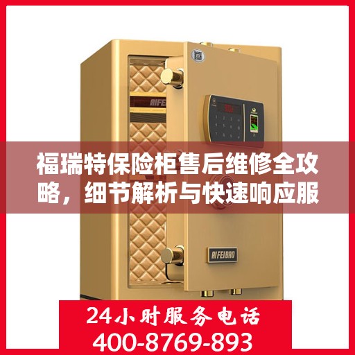 福瑞特保险柜售后维修全攻略，细节解析与快速响应服务体验