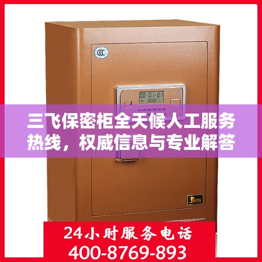 三飞保密柜全天候人工服务热线，权威信息与专业解答